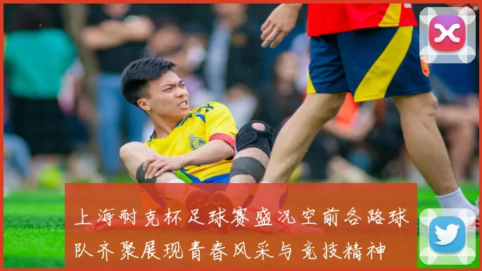 上海耐克杯足球赛盛况空前各路球队齐聚展现青春风采与竞技精神