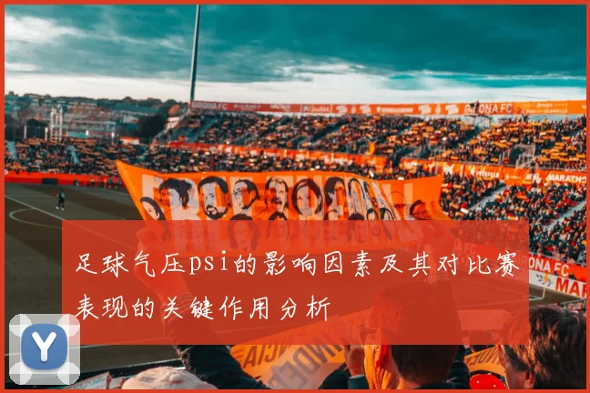 足球气压psi的影响因素及其对比赛表现的关键作用分析
