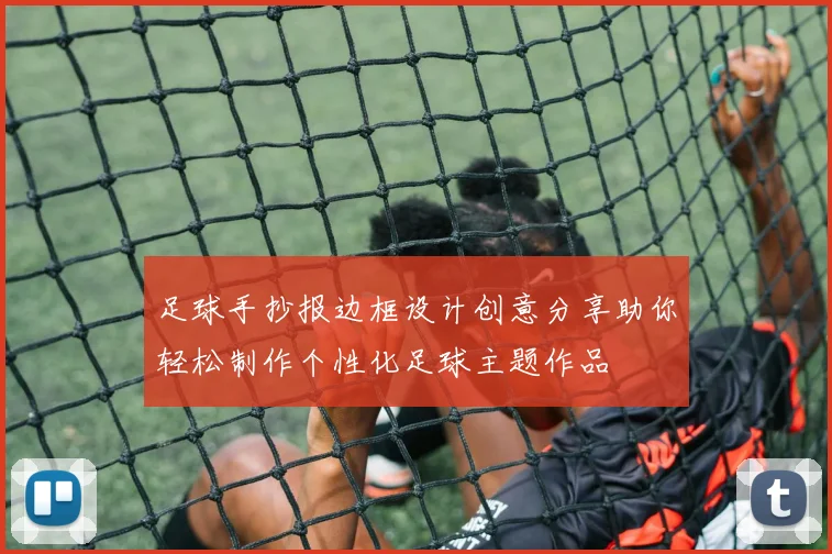 足球手抄报边框设计创意分享助你轻松制作个性化足球主题作品