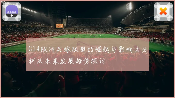 G14欧洲足球联盟的崛起与影响力分析及未来发展趋势探讨