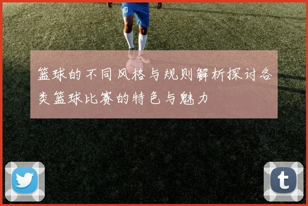 篮球的不同风格与规则解析探讨各类篮球比赛的特色与魅力