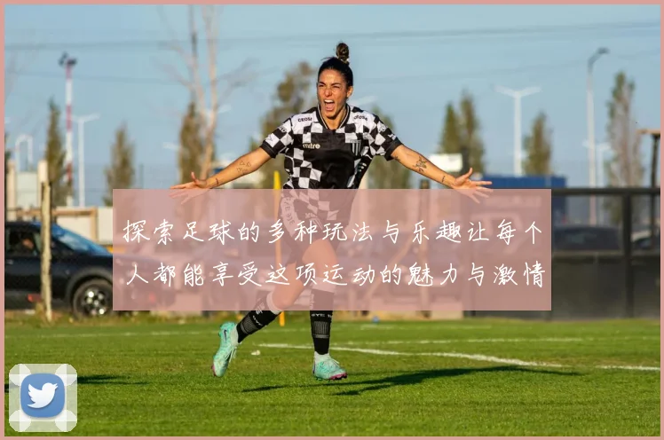探索足球的多种玩法与乐趣让每个人都能享受这项运动的魅力与激情