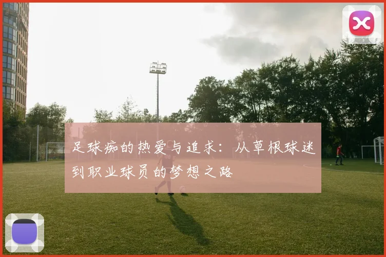 足球痴的热爱与追求：从草根球迷到职业球员的梦想之路