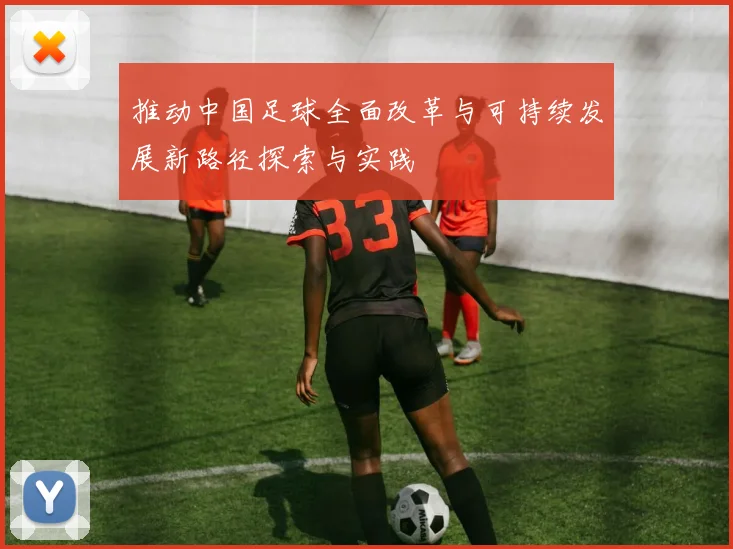 推动中国足球全面改革与可持续发展新路径探索与实践